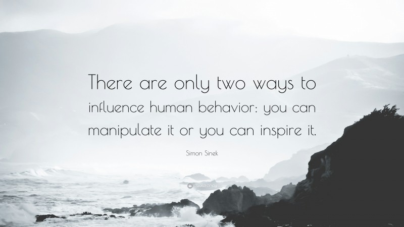 Simon Sinek Quote There Are Only Two Ways To Influence Human Behavior You Can Manipulate It